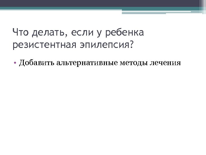 Что делать, если у ребенка резистентная эпилепсия? • Добавить альтернативные методы лечения 