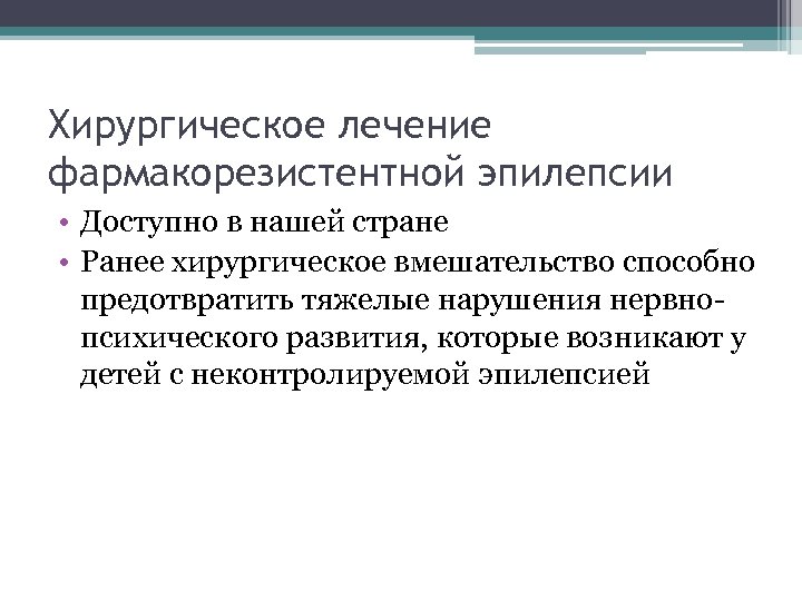Хирургическое лечение фармакорезистентной эпилепсии • Доступно в нашей стране • Ранее хирургическое вмешательство способно