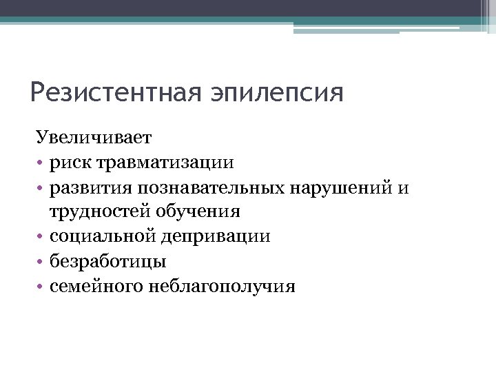 Резистентная эпилепсия Увеличивает • риск травматизации • развития познавательных нарушений и трудностей обучения •