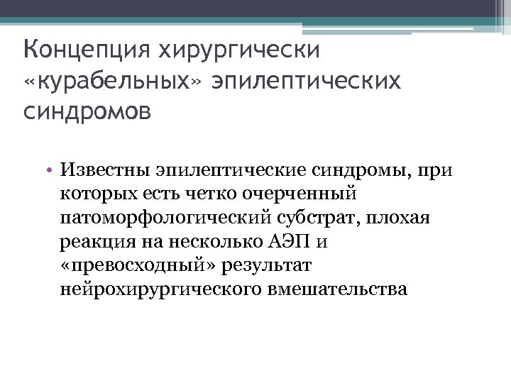 Концепция хирургически «курабельных» эпилептических синдромов • Известны эпилептические синдромы, при которых есть четко очерченный