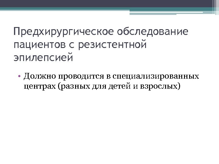 Предхирургическое обследование пациентов с резистентной эпилепсией • Должно проводится в специализированных центрах (разных для