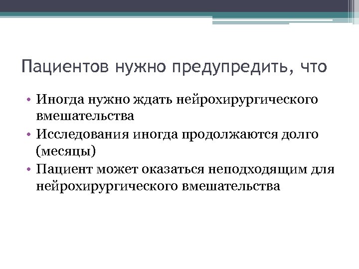 Пациентов нужно предупредить, что • Иногда нужно ждать нейрохирургического вмешательства • Исследования иногда продолжаются