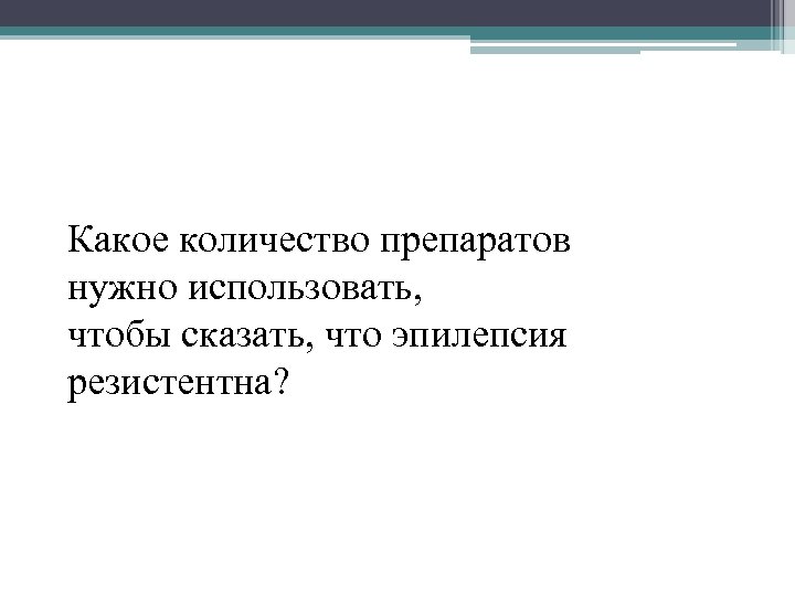 Какое количество препаратов нужно использовать, чтобы сказать, что эпилепсия резистентна? 