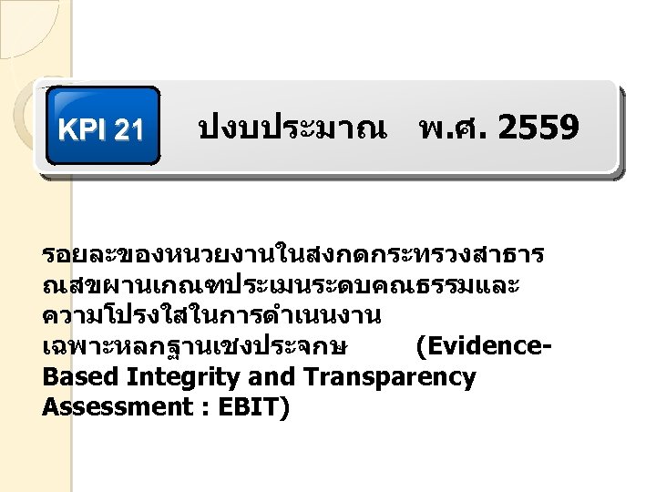 KPI 21 ปงบประมาณ พ. ศ. 2559 รอยละของหนวยงานในสงกดกระทรวงสาธาร ณสขผานเกณฑประเมนระดบคณธรรมและ ความโปรงใสในการดำเนนงาน เฉพาะหลกฐานเชงประจกษ (Evidence. Based Integrity and