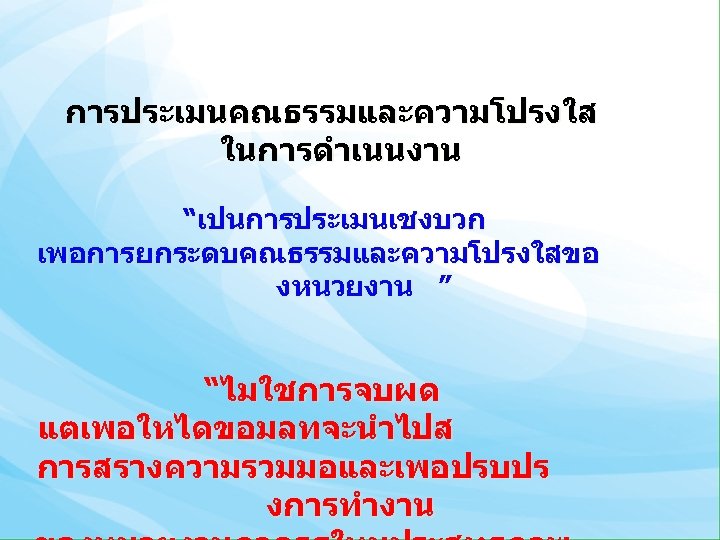 การประเมนคณธรรมและความโปรงใส ในการดำเนนงาน “เปนการประเมนเชงบวก เพอการยกระดบคณธรรมและความโปรงใสขอ งหนวยงาน ” “ไมใชการจบผด แตเพอใหไดขอมลทจะนำไปส การสรางความรวมมอและเพอปรบปร งการทำงาน 