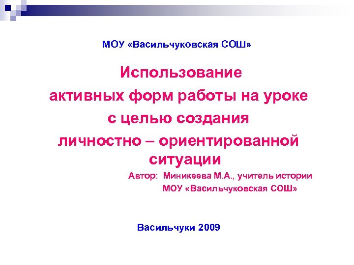 МОУ «Васильчуковская СОШ» Использование активных форм работы на уроке с целью создания личностно –