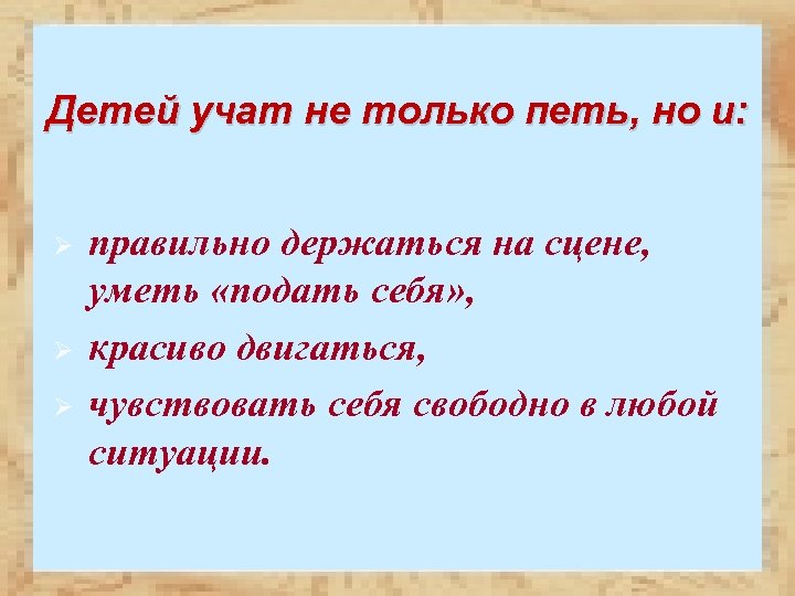 Детей учат не только петь, но и: Ø Ø Ø правильно держаться на сцене,