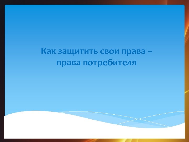 Как защитить свои права – права потребителя 