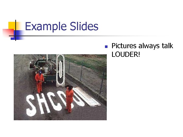 Example Slides n Pictures always talk LOUDER! 