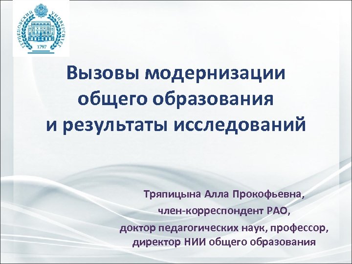 Вызовы модернизации общего образования и результаты исследований Тряпицына Алла Прокофьевна, член-корреспондент РАО, доктор педагогических