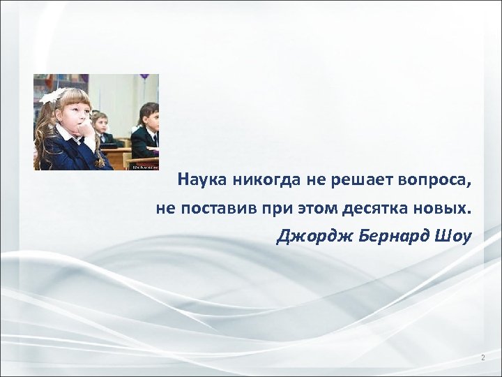  Наука никогда не решает вопроса, не поставив при этом десятка новых. Джордж Бернард