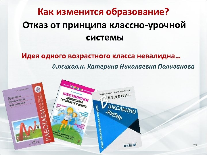 Как изменится образование? Отказ от принципа классно-урочной системы Идея одного возрастного класса невалидна… д.