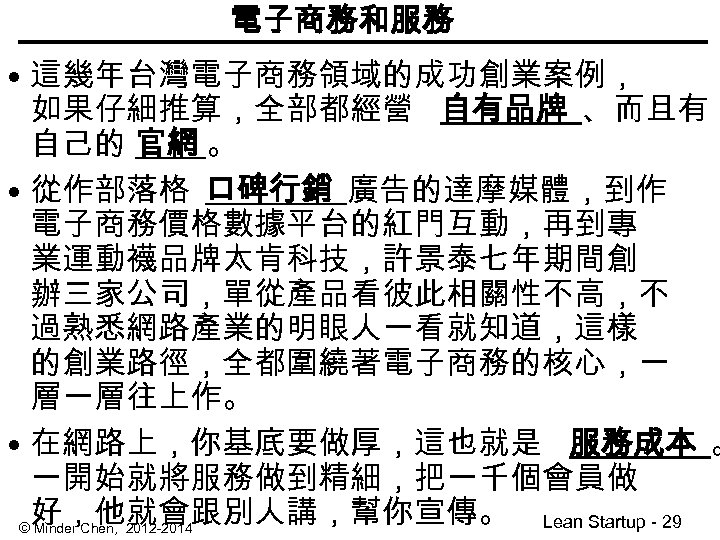 電子商務和服務 • 這幾年台灣電子商務領域的成功創業案例， 如果仔細推算，全部都經營 自有品牌 、而且有 自己的 官網 。 • 從作部落格 口碑行銷 廣告的達摩媒體，到作 電子商務價格數據平台的紅門互動，再到專