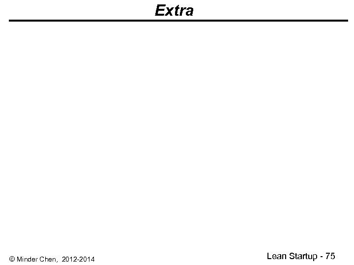 Extra © Minder Chen, 2012 -2014 Lean Startup - 75 