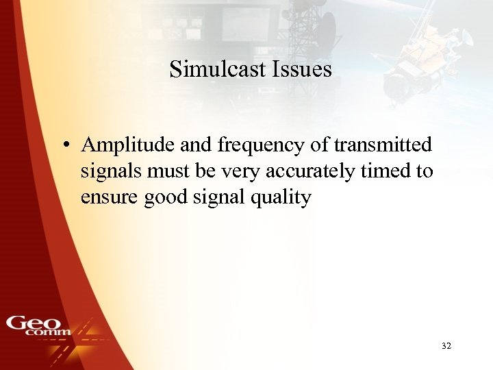 Simulcast Issues • Amplitude and frequency of transmitted signals must be very accurately timed