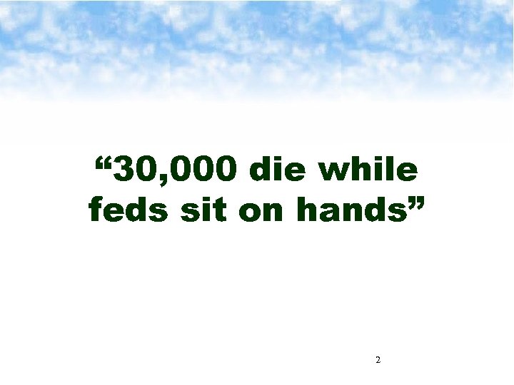 “ 30, 000 die while feds sit on hands” 2 