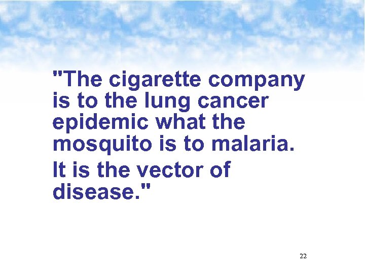 "The cigarette company is to the lung cancer epidemic what the mosquito is to