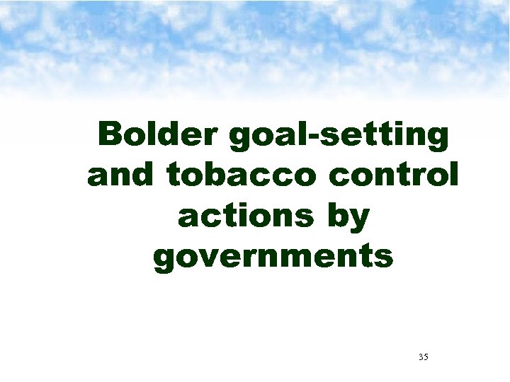 Bolder goal-setting and tobacco control actions by governments 35 