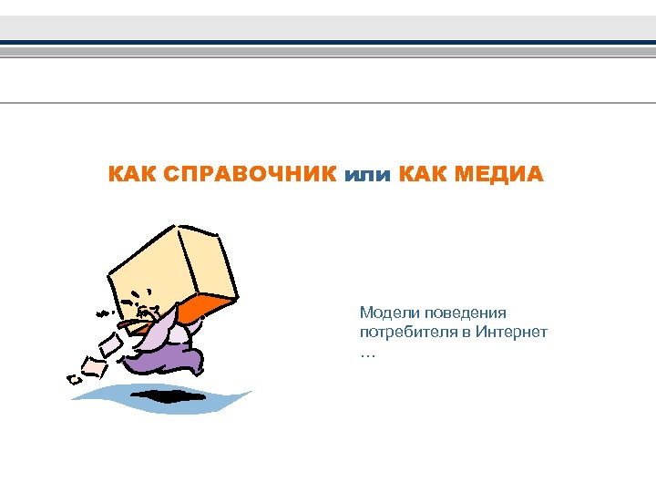 КАК СПРАВОЧНИК или КАК МЕДИА Модели поведения потребителя в Интернет … 