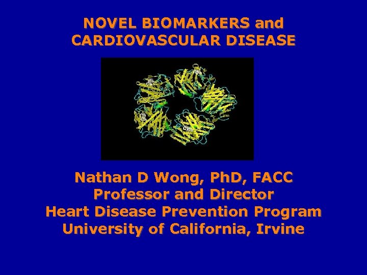 NOVEL BIOMARKERS and CARDIOVASCULAR DISEASE Nathan D Wong, Ph. D, FACC Professor and Director