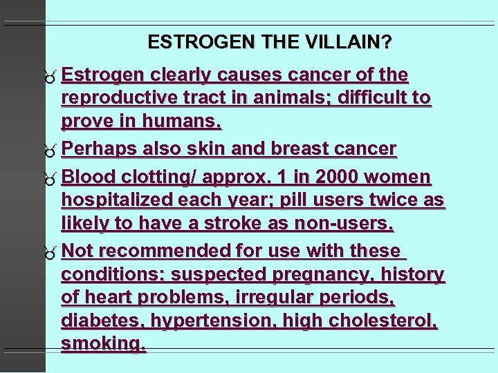 ESTROGEN THE VILLAIN? Estrogen clearly causes cancer of the reproductive tract in animals; difficult