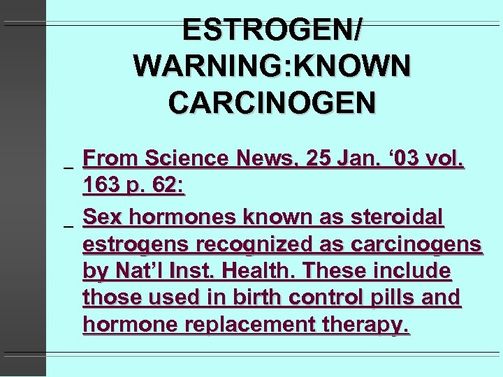 ESTROGEN/ WARNING: KNOWN CARCINOGEN _ _ From Science News, 25 Jan. ‘ 03 vol.