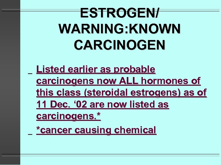 ESTROGEN/ WARNING: KNOWN CARCINOGEN _ _ Listed earlier as probable carcinogens now ALL hormones