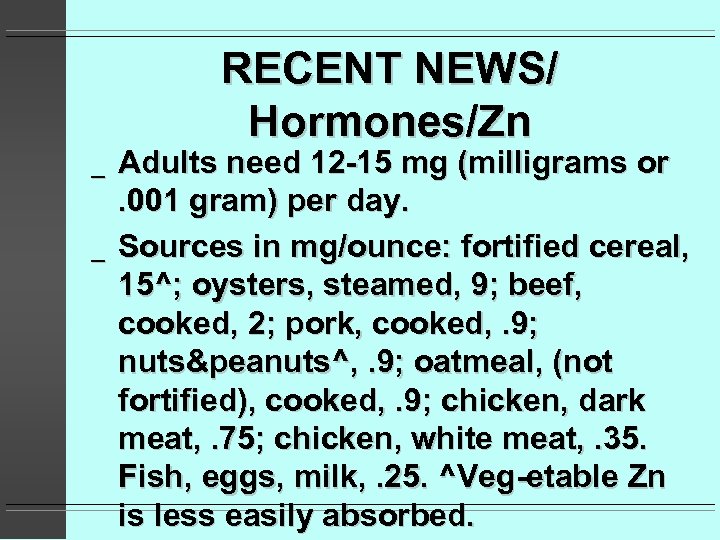 RECENT NEWS/ Hormones/Zn _ _ Adults need 12 -15 mg (milligrams or. 001 gram)