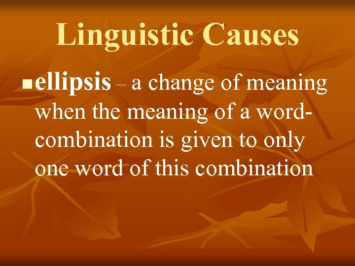 Linguistic Causes n ellipsis – a change of meaning when the meaning of a
