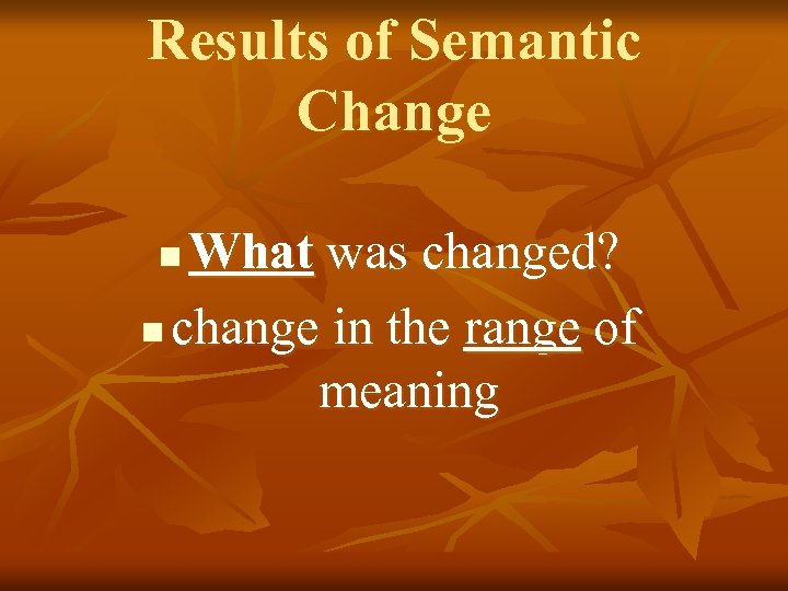 Results of Semantic Change What was changed? n change in the range of meaning