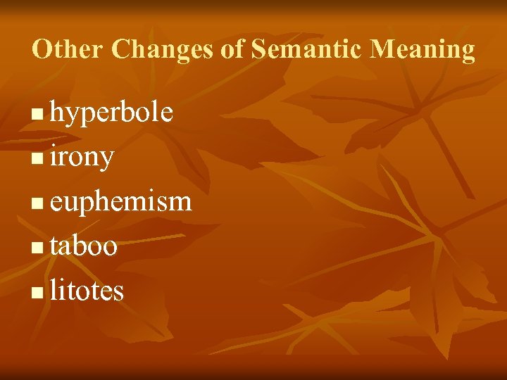 Other Changes of Semantic Meaning hyperbole n irony n euphemism n taboo n litotes