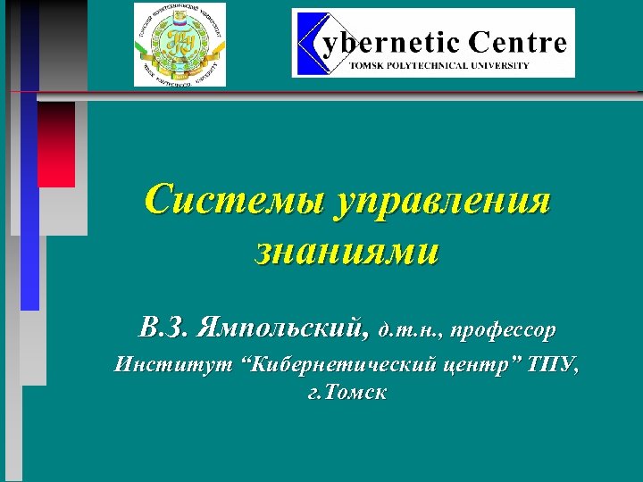 Системы управления знаниями В. З. Ямпольский, д. т. н. , профессор Институт “Кибернетический центр”