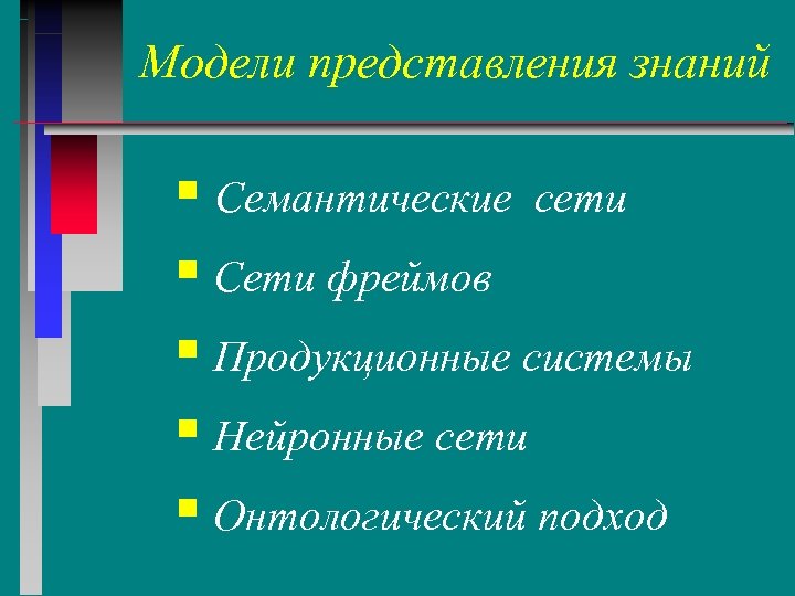 Модели представления знаний § Семантические сети § Сети фреймов § Продукционные системы § Нейронные