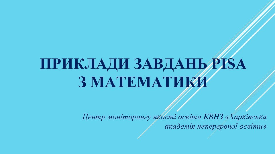 ПРИКЛАДИ ЗАВДАНЬ PISA З МАТЕМАТИКИ Центр моніторингу якості освіти КВНЗ «Харківська академія неперервної освіти»