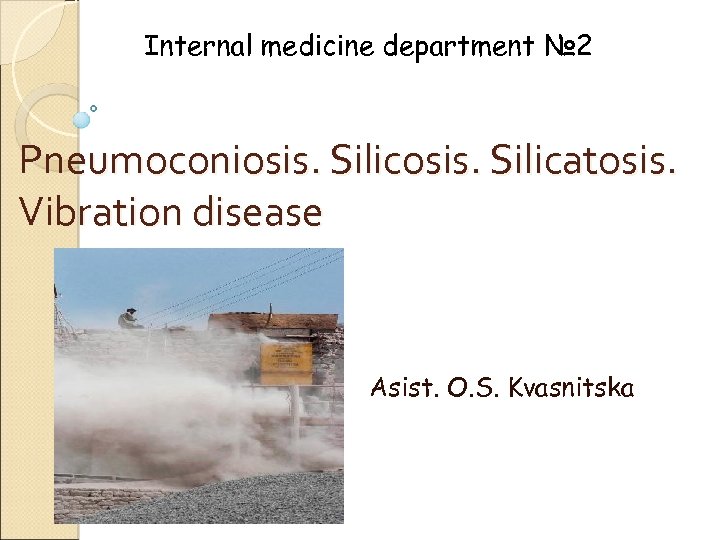 Internal medicine department № 2 Pneumoconiosis. Silicatosis. Vibration disease Asist. O. S. Kvasnitska 