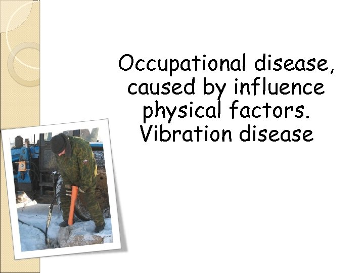 Occupational disease, caused by influence physical factors. Vibration disease 