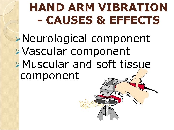 HAND ARM VIBRATION - CAUSES & EFFECTS ØNeurological component ØVascular component ØMuscular and soft