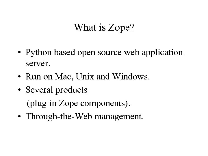 What is Zope? • Python based open source web application server. • Run on
