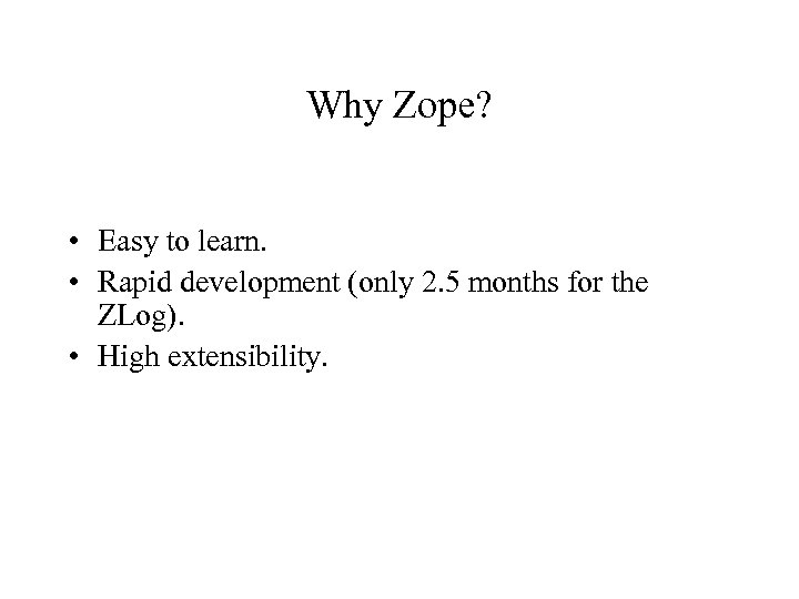 Why Zope? • Easy to learn. • Rapid development (only 2. 5 months for