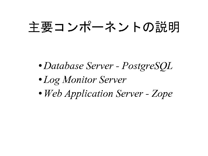 主要コンポーネントの説明 • Database Server - Postgre. SQL • Log Monitor Server • Web Application