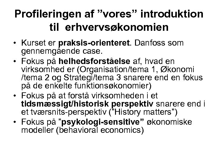 Profileringen af ”vores” introduktion til erhvervsøkonomien • Kurset er praksis-orienteret. Danfoss som gennemgående case.