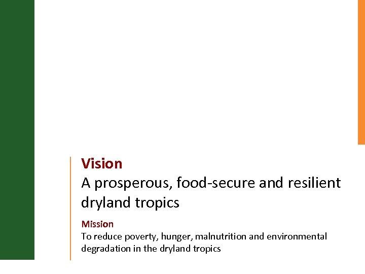 Vision A prosperous, food-secure and resilient dryland tropics Mission To reduce poverty, hunger, malnutrition