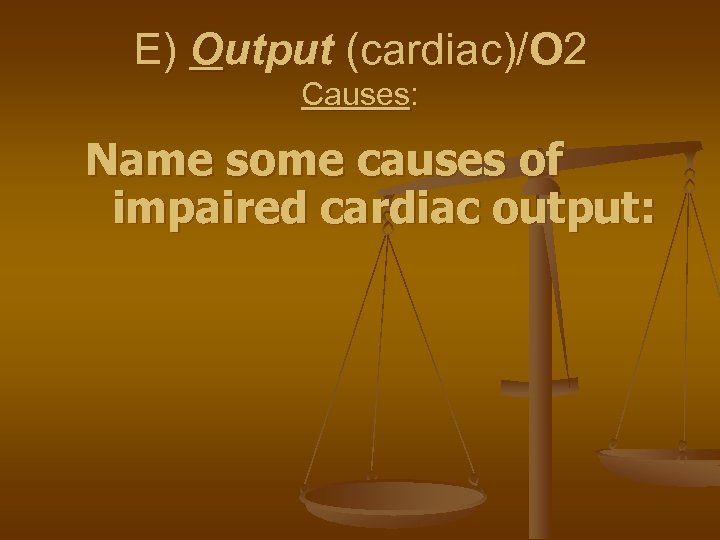 E) Output (cardiac)/O 2 Causes: Name some causes of impaired cardiac output: 
