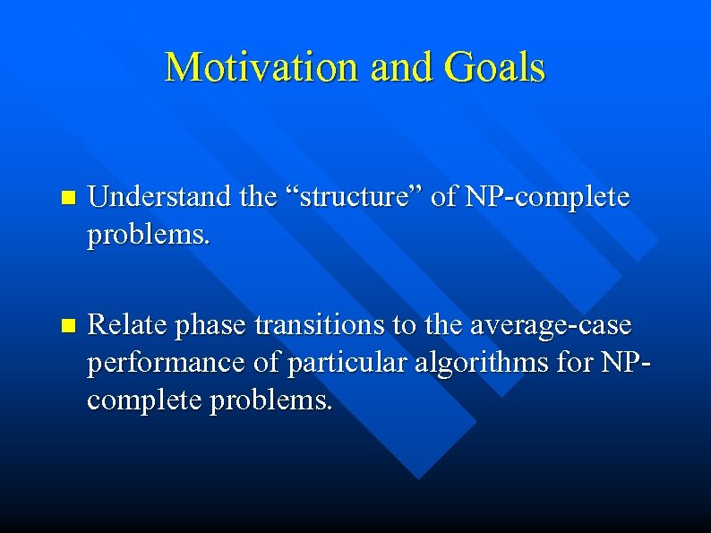 Motivation and Goals n Understand the “structure” of NP-complete problems. n Relate phase transitions