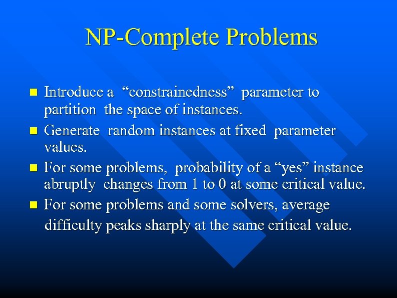 NP-Complete Problems n n Introduce a “constrainedness” parameter to partition the space of instances.