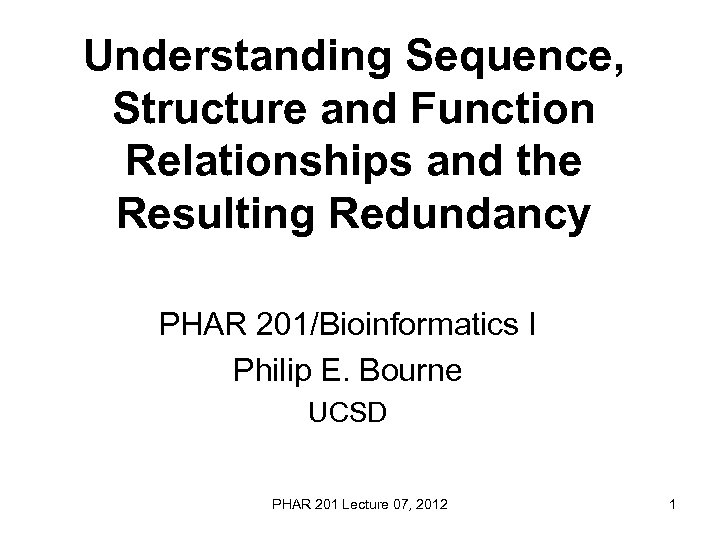 Understanding Sequence, Structure and Function Relationships and the Resulting Redundancy PHAR 201/Bioinformatics I Philip