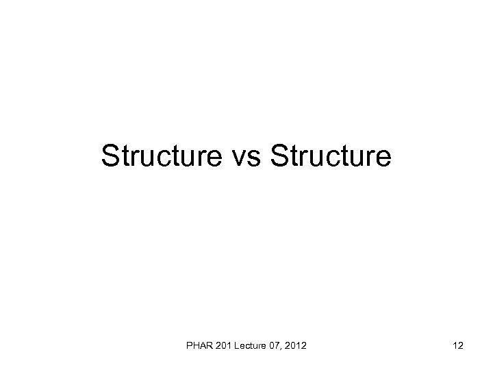 Structure vs Structure PHAR 201 Lecture 07, 2012 12 