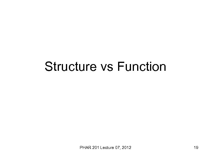 Structure vs Function PHAR 201 Lecture 07, 2012 19 