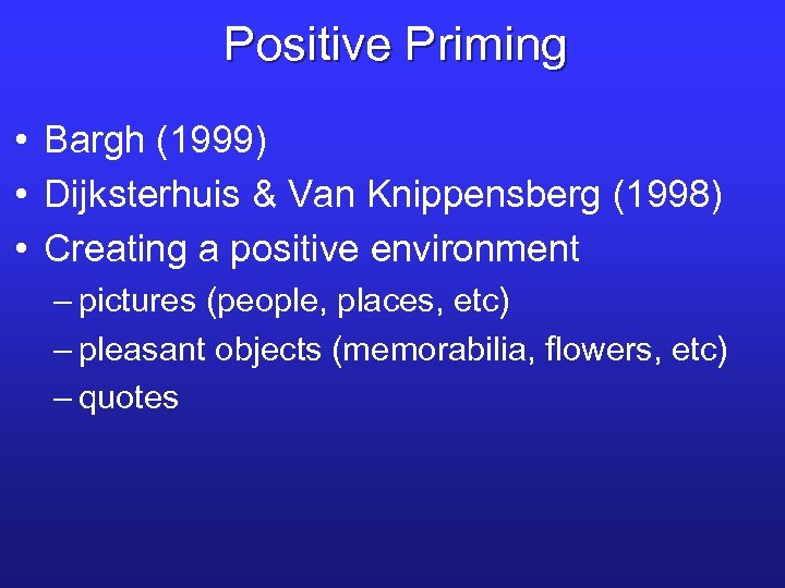 Positive Priming • Bargh (1999) • Dijksterhuis & Van Knippensberg (1998) • Creating a