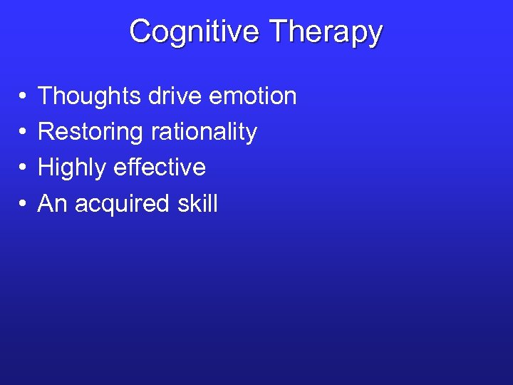 Cognitive Therapy • • Thoughts drive emotion Restoring rationality Highly effective An acquired skill